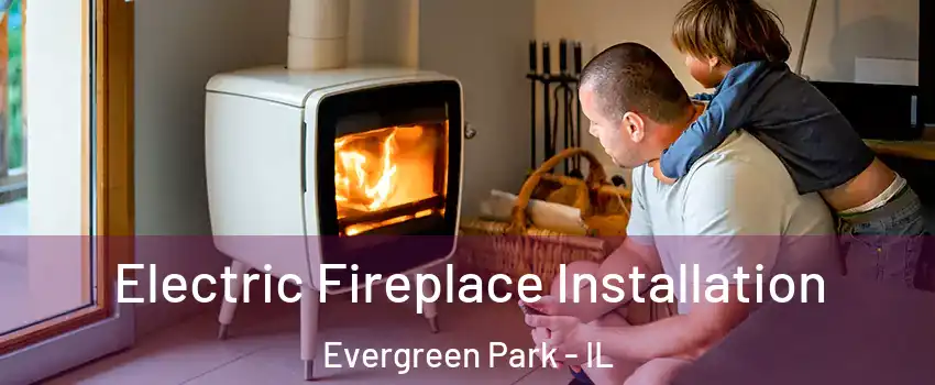  Electric Fireplace Installation Evergreen Park - IL