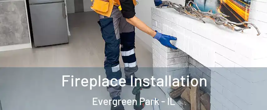  Fireplace Installation Evergreen Park - IL