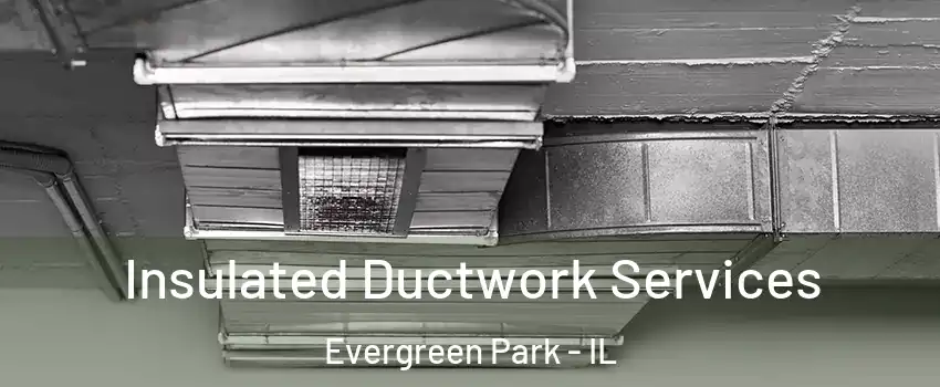  Insulated Ductwork Services Evergreen Park - IL