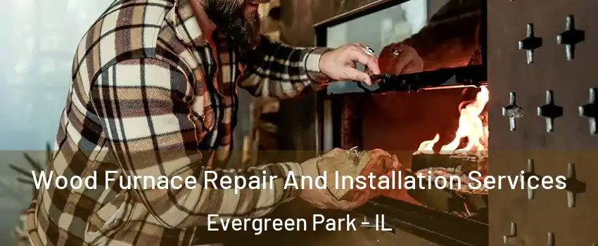  Wood Furnace Repair And Installation Services Evergreen Park - IL